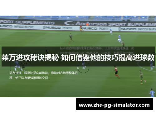 莱万进攻秘诀揭秘 如何借鉴他的技巧提高进球数 莱万进攻秘诀揭秘 如何借鉴他的技巧提高进球数