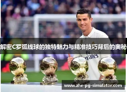 解密C罗弧线球的独特魅力与精准技巧背后的奥秘