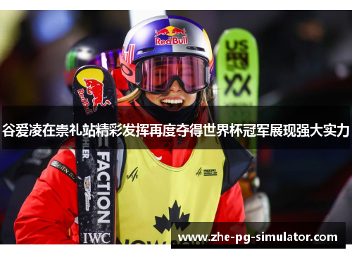 谷爱凌在崇礼站精彩发挥再度夺得世界杯冠军展现强大实力 谷爱凌在崇礼站精彩发挥再度夺得世界杯冠军展现强大实力