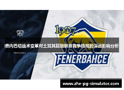 费内巴切战术变革对土耳其超级联赛竞争格局的深远影响分析