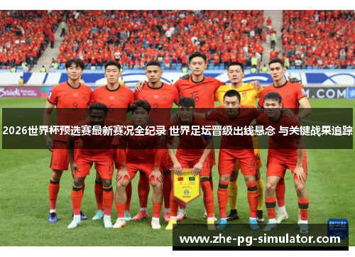 2026世界杯预选赛最新赛况全纪录 世界足坛晋级出线悬念 与关键战果追踪
