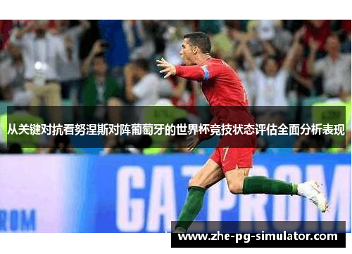 从关键对抗看努涅斯对阵葡萄牙的世界杯竞技状态评估全面分析表现