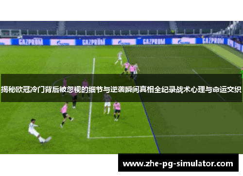 揭秘欧冠冷门背后被忽视的细节与逆袭瞬间真相全纪录战术心理与命运交织 揭秘欧冠冷门背后被忽视的细节与逆袭瞬间真相全纪录战术心理与命运交织