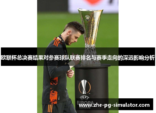 欧联杯总决赛结果对参赛球队联赛排名与赛季走向的深远影响分析