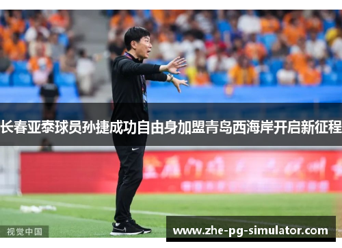 长春亚泰球员孙捷成功自由身加盟青岛西海岸开启新征程