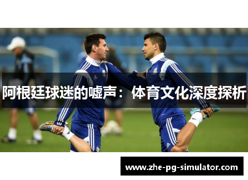 阿根廷球迷的嘘声：体育文化深度探析