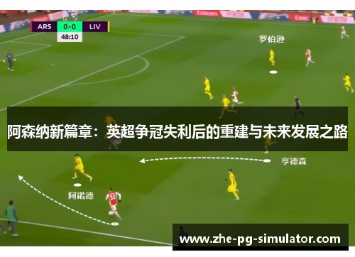 阿森纳新篇章:英超争冠失利后的重建与未来发展之路 阿森纳新篇章:英超争冠失利后的重建与未来发展之路