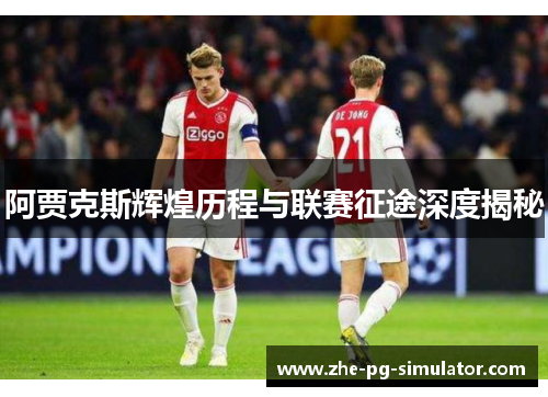 阿贾克斯辉煌历程与联赛征途深度揭秘 阿贾克斯辉煌历程与联赛征途深度揭秘