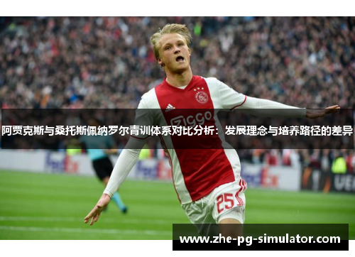 阿贾克斯与桑托斯佩纳罗尔青训体系对比分析:发展理念与培养路径的差异 阿贾克斯与桑托斯佩纳罗尔青训体系对比分析:发展理念与培养路径的差异