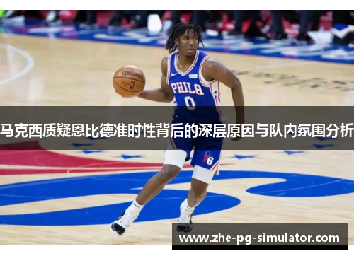 马克西质疑恩比德准时性背后的深层原因与队内氛围分析