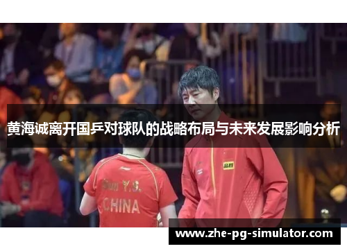 黄海诚离开国乒对球队的战略布局与未来发展影响分析