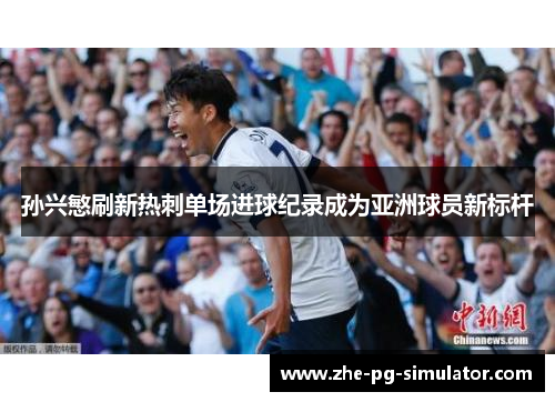 孙兴慜刷新热刺单场进球纪录成为亚洲球员新标杆