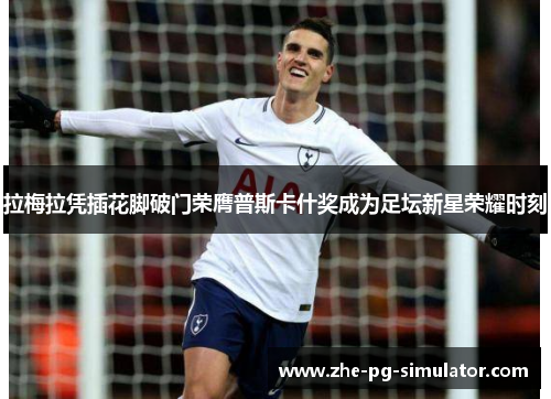拉梅拉凭插花脚破门荣膺普斯卡什奖成为足坛新星荣耀时刻