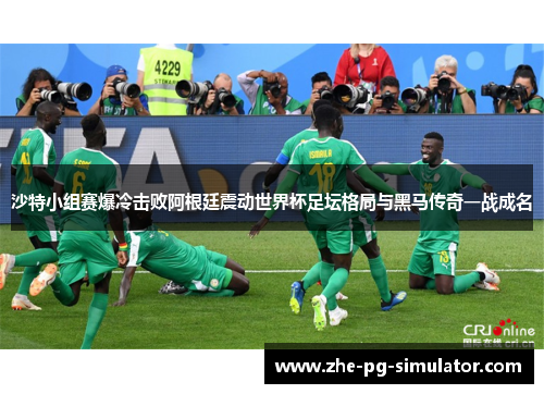 沙特小组赛爆冷击败阿根廷震动世界杯足坛格局与黑马传奇一战成名 沙特小组赛爆冷击败阿根廷震动世界杯足坛格局与黑马传奇一战成名