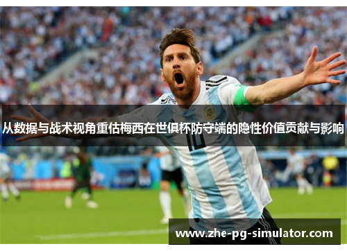 从数据与战术视角重估梅西在世俱杯防守端的隐性价值贡献与影响