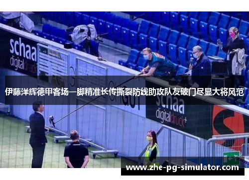 伊藤洋辉德甲客场一脚精准长传撕裂防线助攻队友破门尽显大将风范