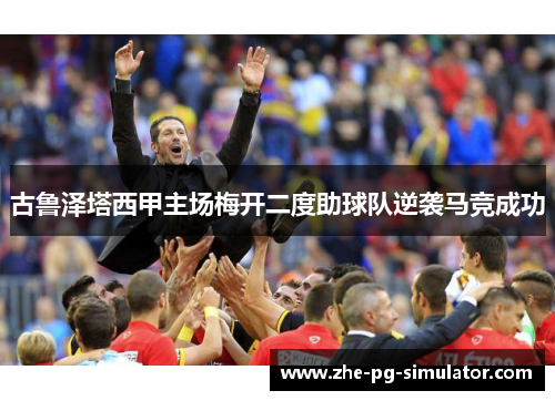 古鲁泽塔西甲主场梅开二度助球队逆袭马竞成功