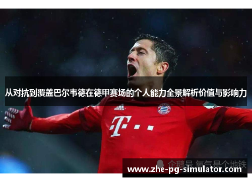 从对抗到覆盖巴尔韦德在德甲赛场的个人能力全景解析价值与影响力 从对抗到覆盖巴尔韦德在德甲赛场的个人能力全景解析价值与影响力