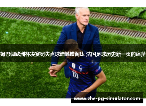 姆巴佩欧洲杯决赛罚失点球遗憾遭淘汰 法国足球历史新一页的痛楚 姆巴佩欧洲杯决赛罚失点球遗憾遭淘汰 法国足球历史新一页的痛楚