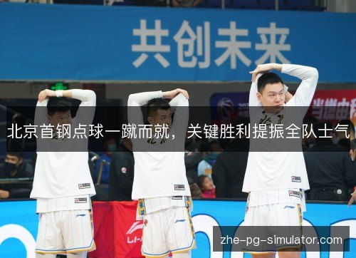 /uploads/images/20261016/bei-jing-shou-gang-dian-qiu-yi-cu-er-jiu-guan-jian-sheng-li-ti-zhen-quan-dui-shi-qi.webp